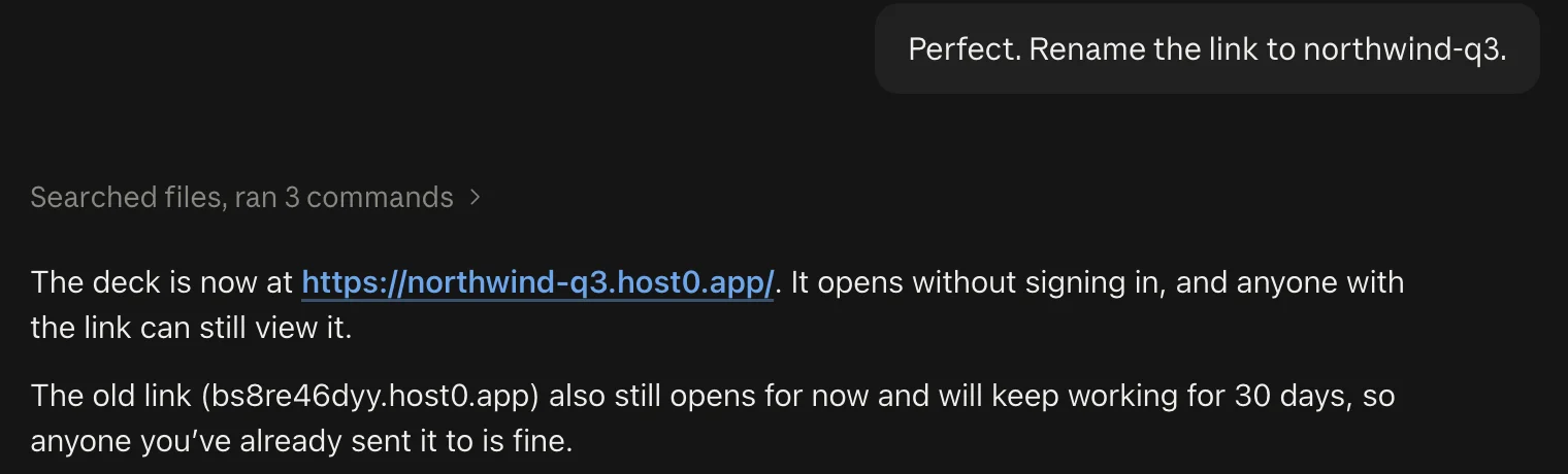 Our message “Perfect. Rename the link to northwind-q3.” and Claude's reply: “The deck is now at https://northwind-q3.host0.app/. It opens without signing in, and anyone with the link can still view it. The old link (bs8re46dyy.host0.app) also still opens for now and will keep working for 30 days, so anyone you've already sent it to is fine.”